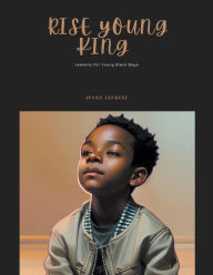 Title: Rise Young King: Lessons For Young Black Boys, Author: Jonah Sanders