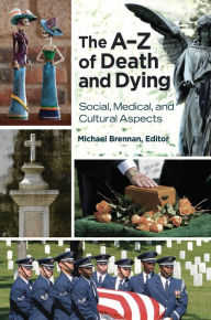 Title: The A-Z of Death and Dying: Social, Medical, and Cultural Aspects, Author: Michael John Brennan