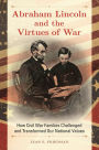 Abraham Lincoln and the Virtues of War: How Civil War Families Challenged and Transformed Our National Values