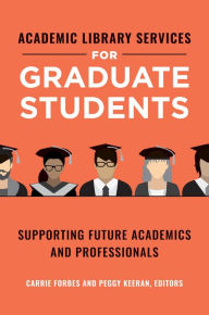 Title: Academic Library Services for Graduate Students: Supporting Future Academics and Professionals, Author: Carrie Forbes