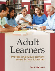 Title: Adult Learners: Professional Development and the School Librarian, Author: Carl A. Harvey II