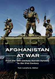 Title: Afghanistan at War: From the 18th-Century Durrani Dynasty to the 21st Century, Author: Tom Lansford