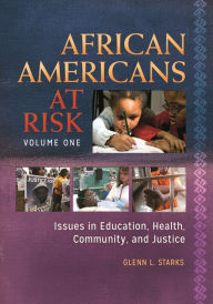 Title: African Americans at Risk: Issues in Education, Health, Community, and Justice [2 volumes], Author: Glenn L. Starks