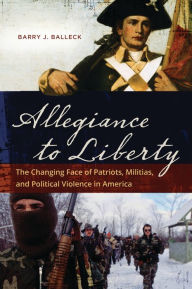 Title: Allegiance to Liberty: The Changing Face of Patriots, Militias, and Political Violence in America, Author: Barry J. Balleck