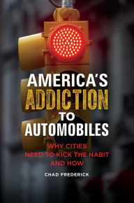 Title: America's Addiction to Automobiles: Why Cities Need to Kick the Habit and How, Author: Chad Frederick