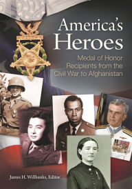 Title: America's Heroes: Medal of Honor Recipients from the Civil War to Afghanistan, Author: James H. Willbanks