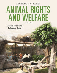 Title: Animal Rights and Welfare: A Documentary and Reference Guide, Author: Lawrence W. Baker
