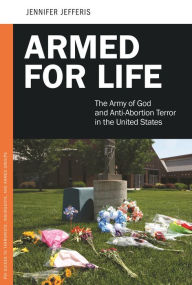 Title: Armed for Life: The Army of God and Anti-Abortion Terror in the United States, Author: Jennifer Jefferis