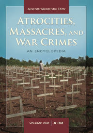 Title: Atrocities, Massacres, and War Crimes: 2 volumes [2 volumes], Author: Alexander Mikaberidze