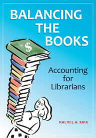 Title: Balancing the Books: Accounting for Librarians, Author: Rachel A. Kirk