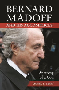 Title: Bernard Madoff and His Accomplices: Anatomy of a Con, Author: Lionel S. Lewis