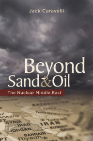 Title: Beyond Sand and Oil: The Nuclear Middle East, Author: Jack Caravelli