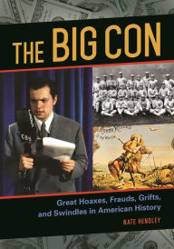 Title: The Big Con: Great Hoaxes, Frauds, Grifts, and Swindles in American History, Author: Nate Hendley