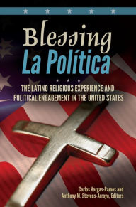 Title: Blessing La Política: The Latino Religious Experience and Political Engagement in the United States, Author: Carlos Vargas-Ramos