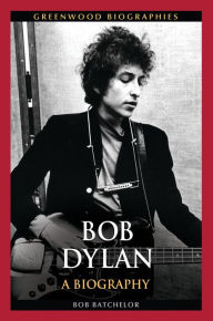 Title: Bob Dylan: A Biography, Author: Bob Batchelor