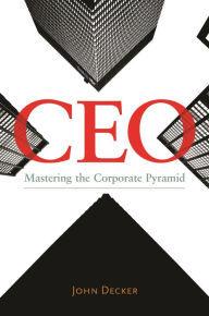 Title: CEO: Mastering the Corporate Pyramid, Author: John Decker