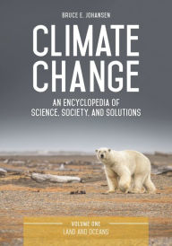 Title: Climate Change: An Encyclopedia of Science, Society, and Solutions [3 volumes], Author: Bruce E. Johansen