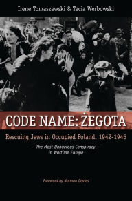Title: Code Name: Zegota: Rescuing Jews in Occupied Poland, 1942-1945: The Most Dangerous Conspiracy in Wartime Europe, Author: Irene Tomaszewski