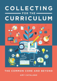 Title: Collecting for the Curriculum: The Common Core and Beyond, Author: Amy J. Catalano