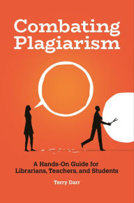 Title: Combating Plagiarism: A Hands-On Guide for Librarians, Teachers, and Students, Author: Terry Darr