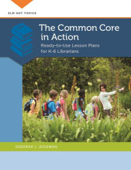 Title: The Common Core in Action: Ready-to-Use Lesson Plans for K-6 Librarians, Author: Deborah J. Jesseman