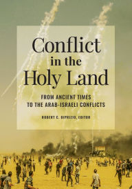 Title: Conflict in the Holy Land: From Ancient Times to the Arab-Israeli Conflicts, Author: Robert C. DiPrizio