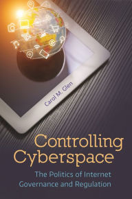 Title: Controlling Cyberspace: The Politics of Internet Governance and Regulation, Author: Carol M. Glen