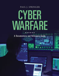 Title: Cyber Warfare: A Documentary and Reference Guide, Author: Paul J. Springer