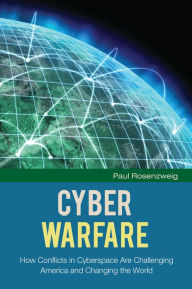 Title: Cyber Warfare: How Conflicts in Cyberspace Are Challenging America and Changing the World, Author: Paul Rosenzweig