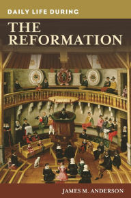 Title: Daily Life during the Reformation, Author: James M. Anderson