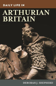 Title: Daily Life in Arthurian Britain, Author: Deborah J. Shepherd