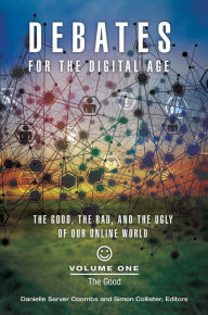 Title: Debates for the Digital Age: The Good, the Bad, and the Ugly of Our Online World [2 volumes], Author: Danielle Sarver Coombs