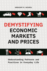 Title: Demystifying Economic Markets and Prices: Understanding Patterns and Practices in Everyday Life, Author: Gregory R. Woirol