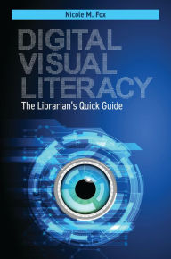 Title: Digital Visual Literacy: The Librarian's Quick Guide, Author: Nicole M. Fox