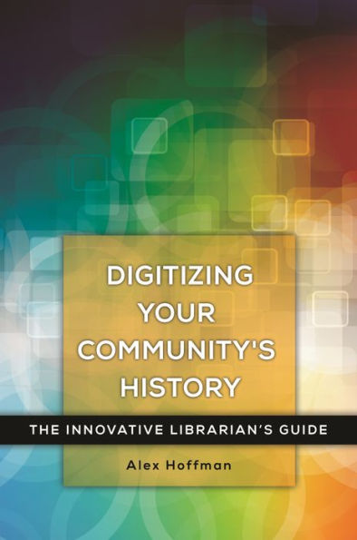 Digitizing Your Community's History: The Innovative Librarian's Guide