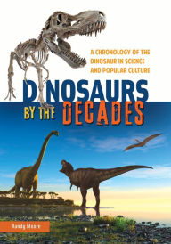 Title: Dinosaurs by the Decades: A Chronology of the Dinosaur in Science and Popular Culture, Author: Randy Moore