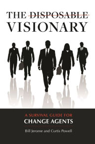 Title: The Disposable Visionary: A Survival Guide for Change Agents, Author: Curtis Powell