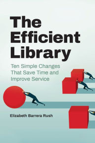 Title: The Efficient Library: Ten Simple Changes That Save Time and Improve Service, Author: Elizabeth Barrera Rush