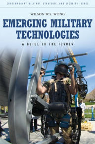 Title: Emerging Military Technologies: A Guide to the Issues, Author: Wilson W.S. Wong