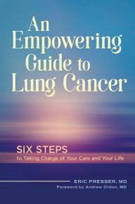 Title: An Empowering Guide to Lung Cancer: Six Steps to Taking Charge of Your Care and Your Life, Author: Eric Presser MD