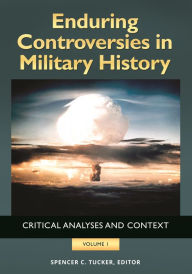 Title: Enduring Controversies in Military History: Critical Analyses and Context [2 volumes], Author: Spencer C. Tucker