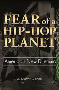 Title: Fear of a Hip-Hop Planet: America's New Dilemma, Author: D. Marvin Jones