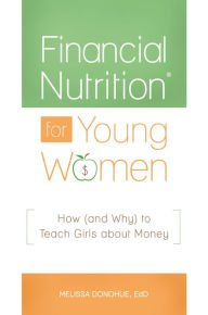 Title: Financial Nutrition® for Young Women: How (and Why) to Teach Girls about Money, Author: Melissa Donohue
