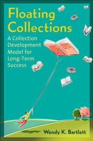 Title: Floating Collections: A Collection Development Model for Long-Term Success, Author: Wendy K. Bartlett