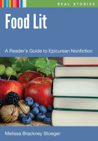 Title: Food Lit: A Reader's Guide to Epicurean Nonfiction, Author: Melissa Brackney Stoeger