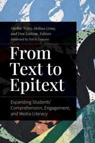 Title: From Text to Epitext: Expanding Students' Comprehension, Engagement, and Media Literacy, Author: Teri S. Lesesne