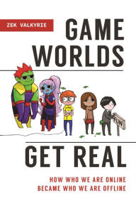 Title: Game Worlds Get Real: How Who We Are Online Became Who We Are Offline, Author: Zek Valkyrie