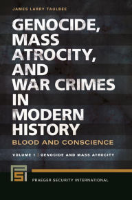 Title: Genocide, Mass Atrocity, and War Crimes in Modern History: Blood and Conscience [2 volumes], Author: James Larry Taulbee