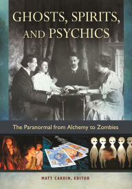 Title: Ghosts, Spirits, and Psychics: The Paranormal from Alchemy to Zombies, Author: Matt Cardin