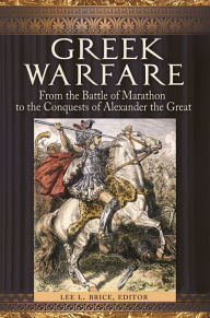 Title: Greek Warfare: From the Battle of Marathon to the Conquests of Alexander the Great, Author: Lee L. Brice